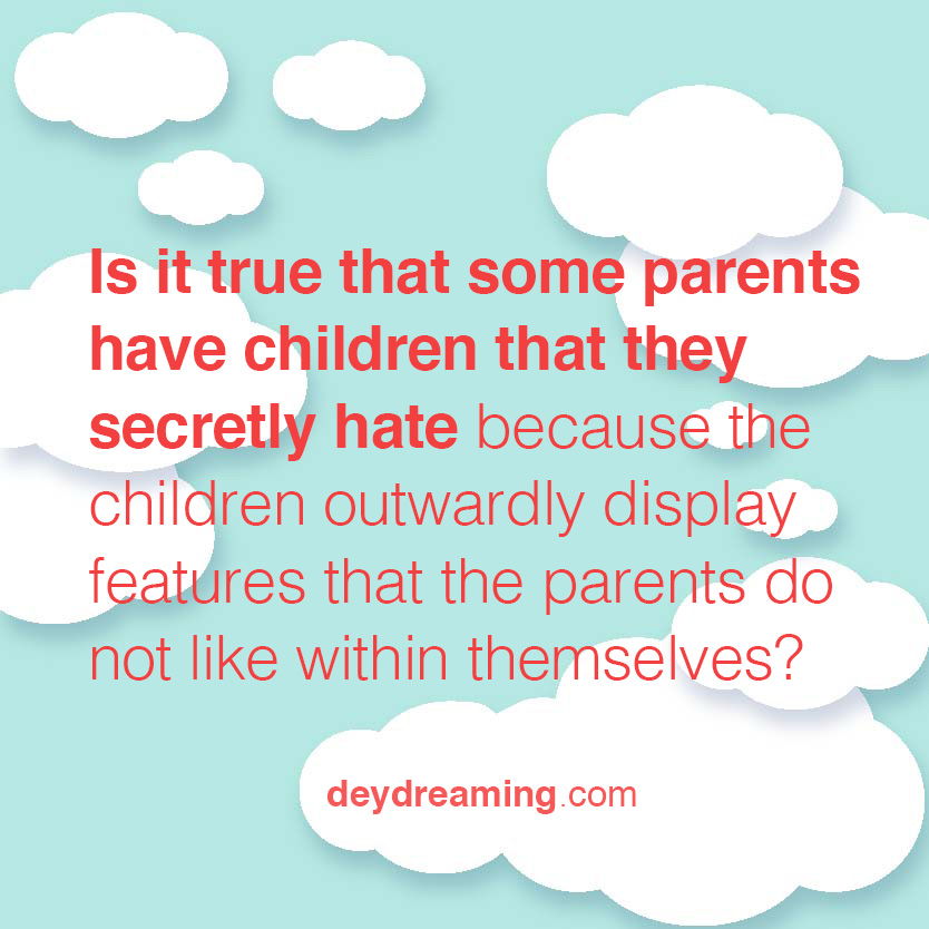 Is it true that some parents have a child that they secretly hate because that child outwardly displays features that they do not like within themselves