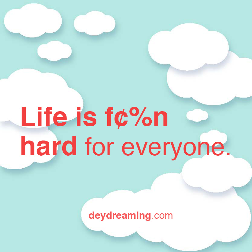 Life is hard for everyone