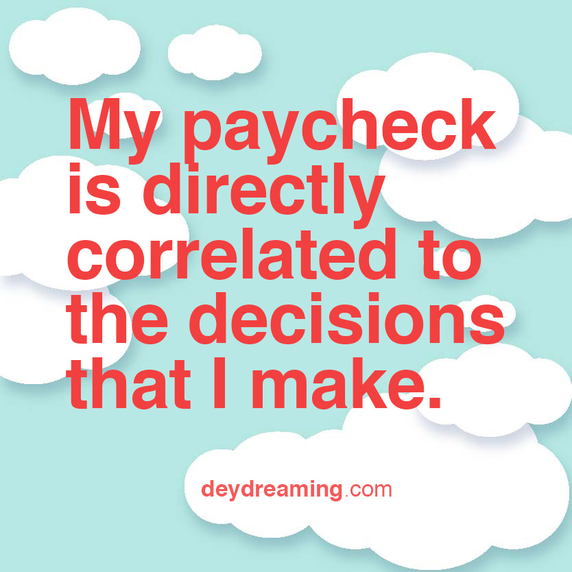 My paycheck is directly correlated to decisions that I make