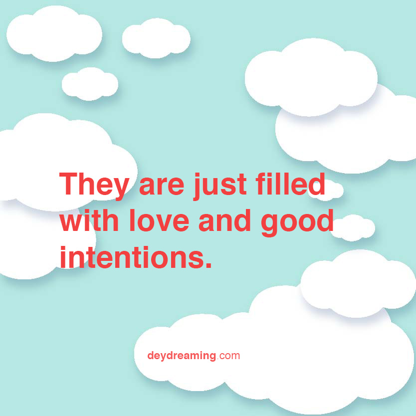They are just filled with love and good intentions