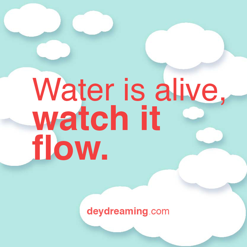 Water is alive watch it flow