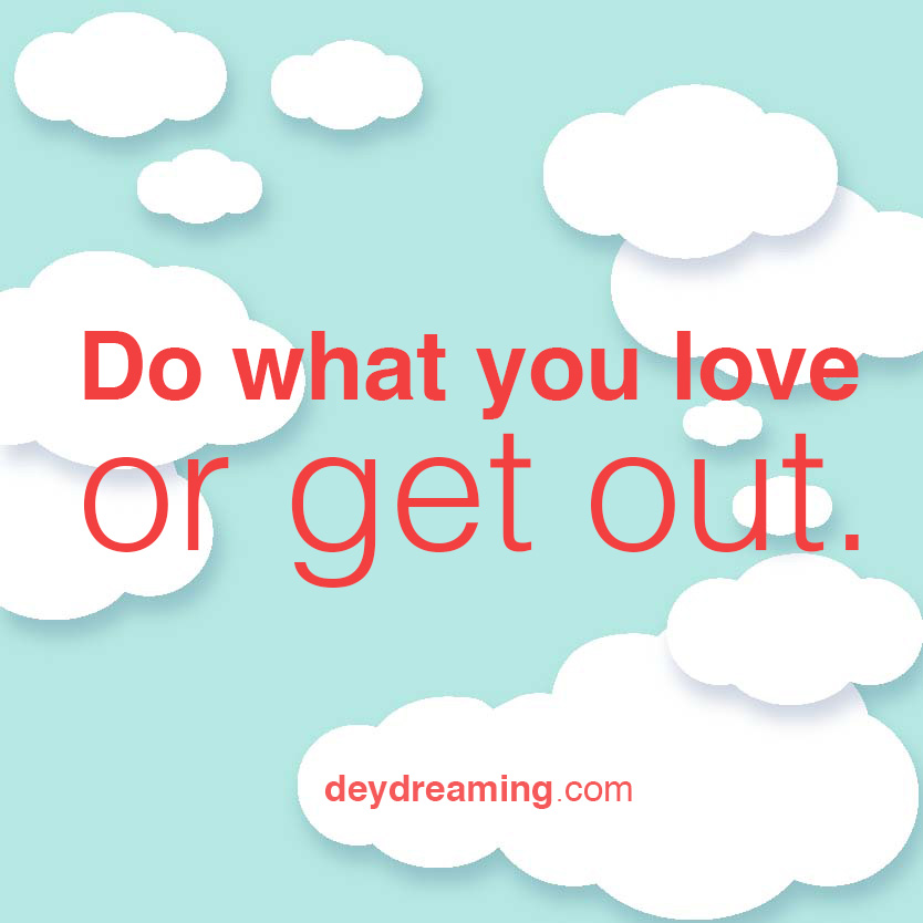 Do what you love or get out