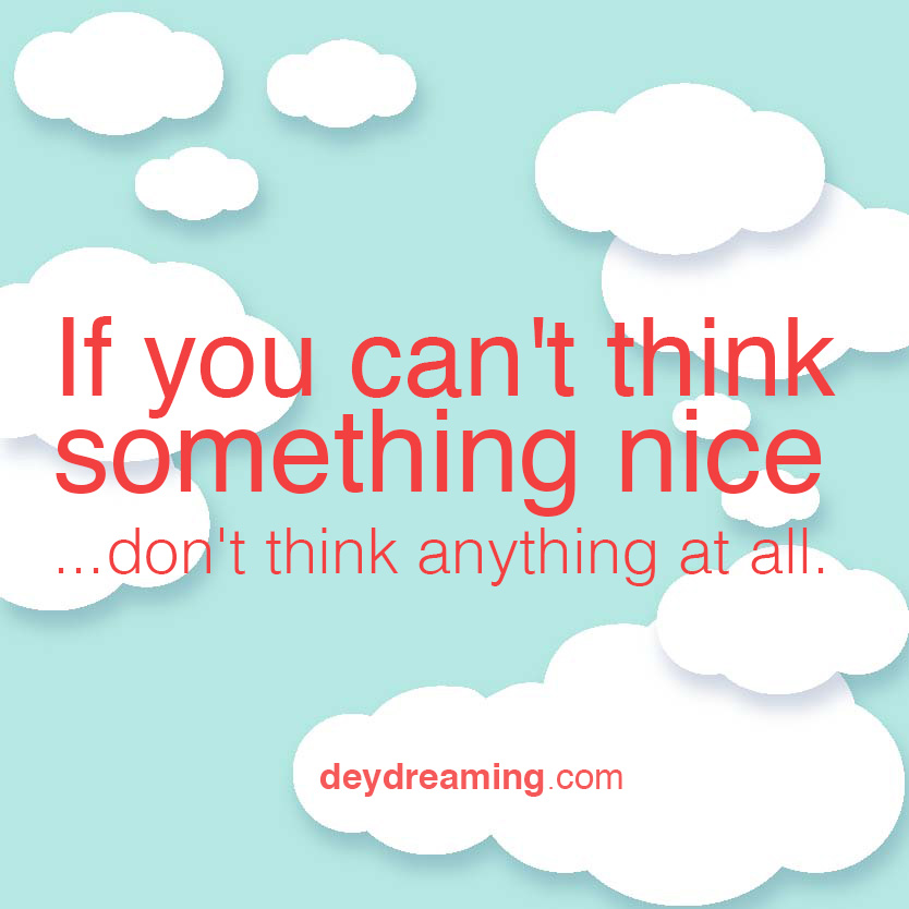 If you cant think something nice dont think anything at all