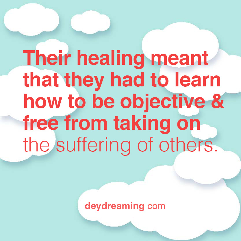Their healing meant that they had to learn how to be objective &amp; free from taking on the suffering of others
