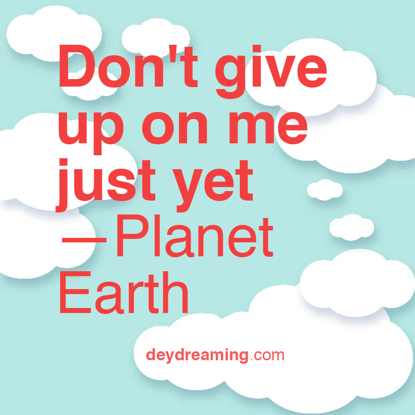 dontgiveuponmejustyet-planetearth