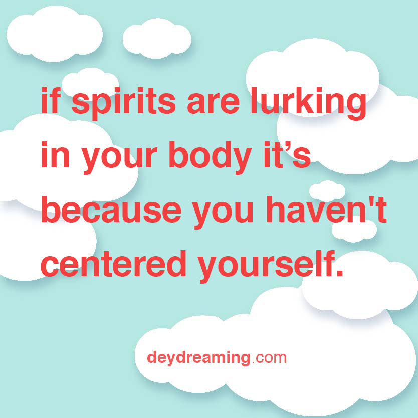 spiritsarelurkinginyourbodybecauseyouhaventcenteredyourself