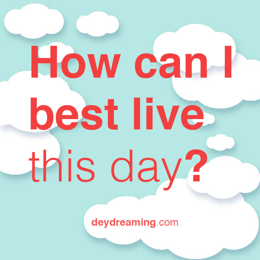 How can I best live this day