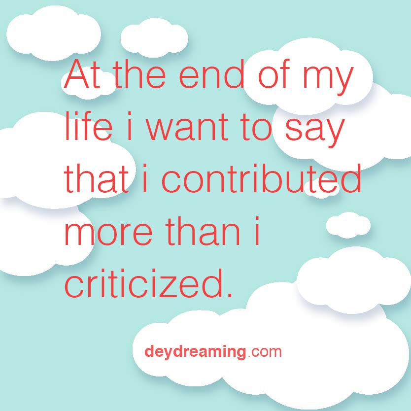 At the end of my life I want to say that I contributed more than i criticized