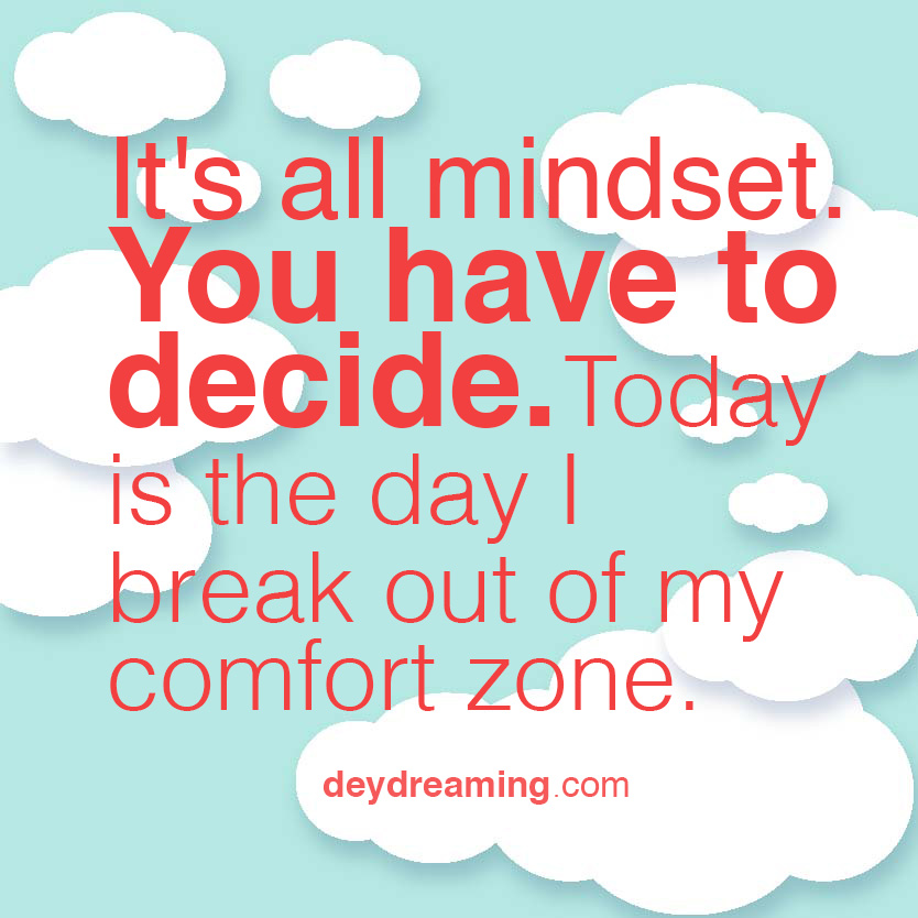 Its all mindset You have to decide Today is the day I break out of my comfort zone