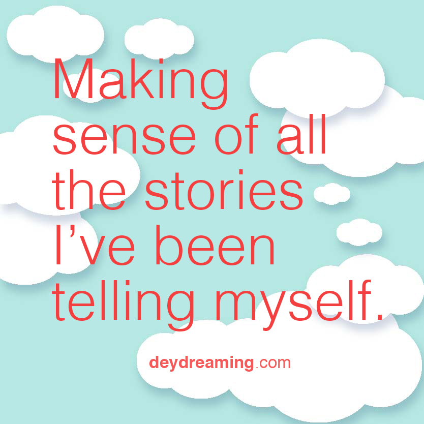 Making sense of all the stories Ive been telling myself