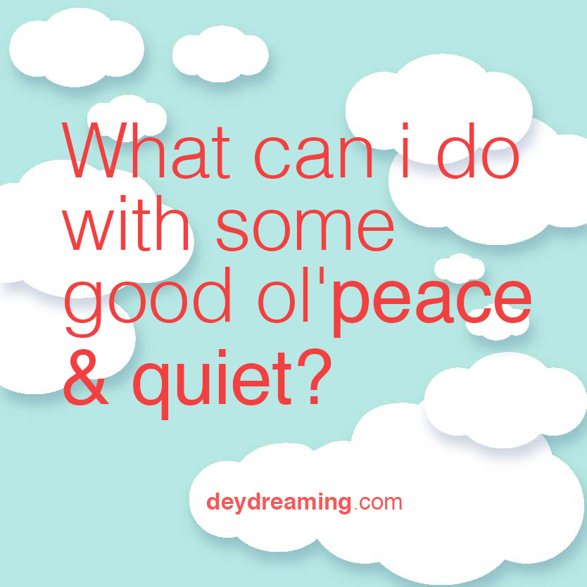 What can you do with some good olpeace and quiet