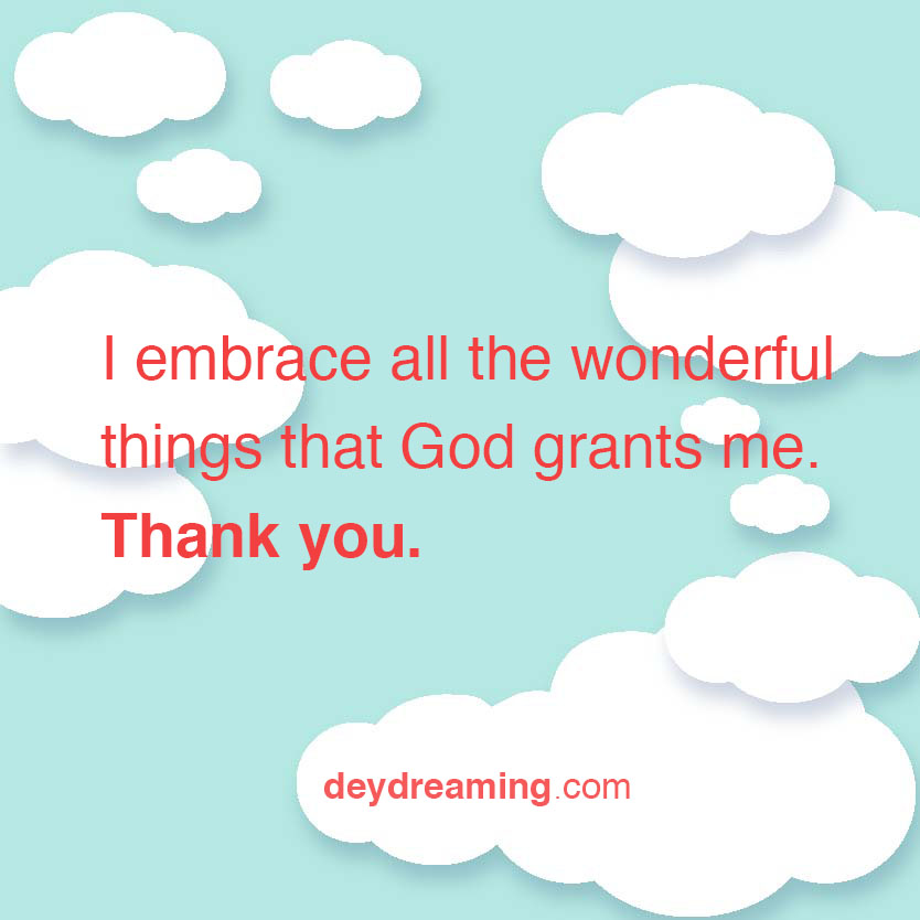 I embrace all the wonderful things that God grants me Thank you